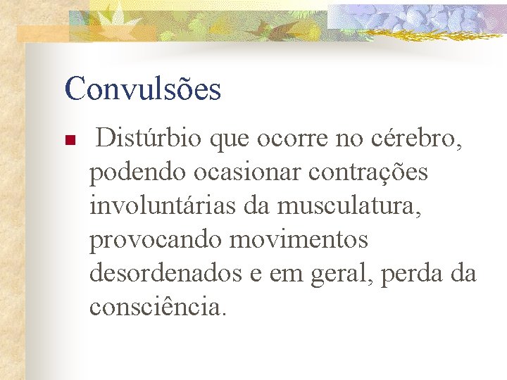 Convulsões n Distúrbio que ocorre no cérebro, podendo ocasionar contrações involuntárias da musculatura, provocando