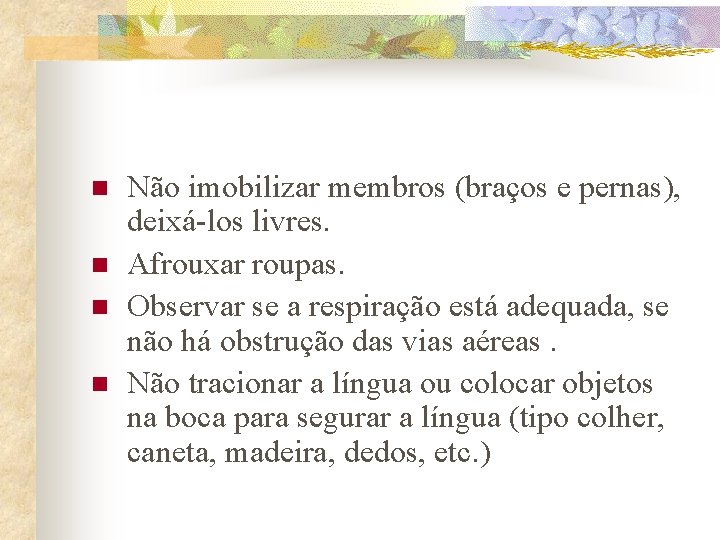 n n Não imobilizar membros (braços e pernas), deixá-los livres. Afrouxar roupas. Observar se