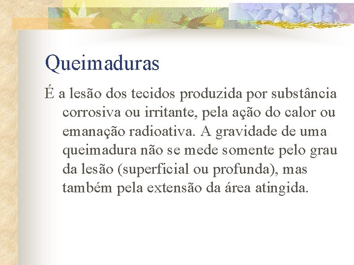 Queimaduras É a lesão dos tecidos produzida por substância corrosiva ou irritante, pela ação