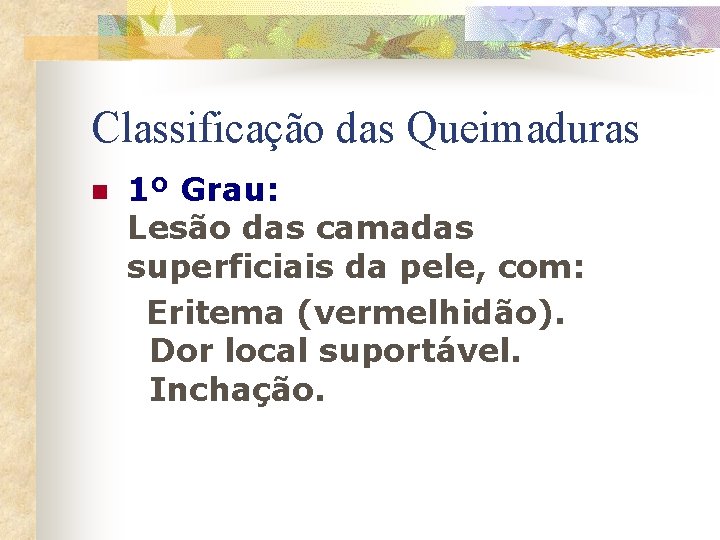 Classificação das Queimaduras n 1º Grau: Lesão das camadas superficiais da pele, com: Eritema