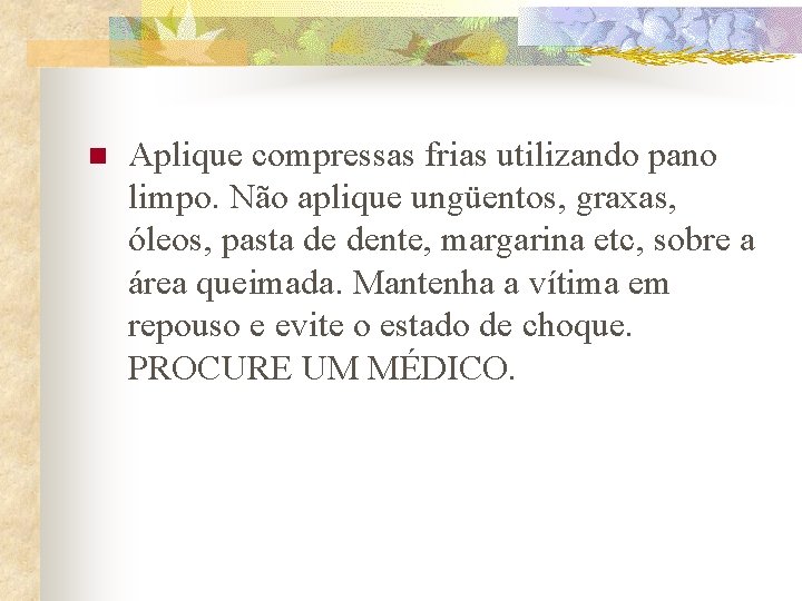 n Aplique compressas frias utilizando pano limpo. Não aplique ungüentos, graxas, óleos, pasta de