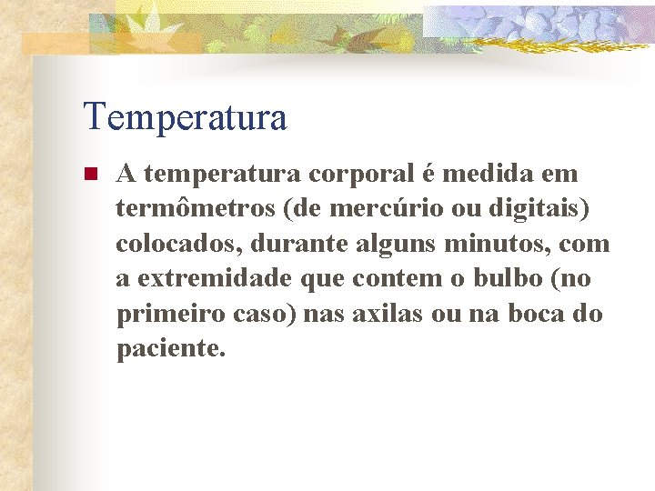 Temperatura n A temperatura corporal é medida em termômetros (de mercúrio ou digitais) colocados,