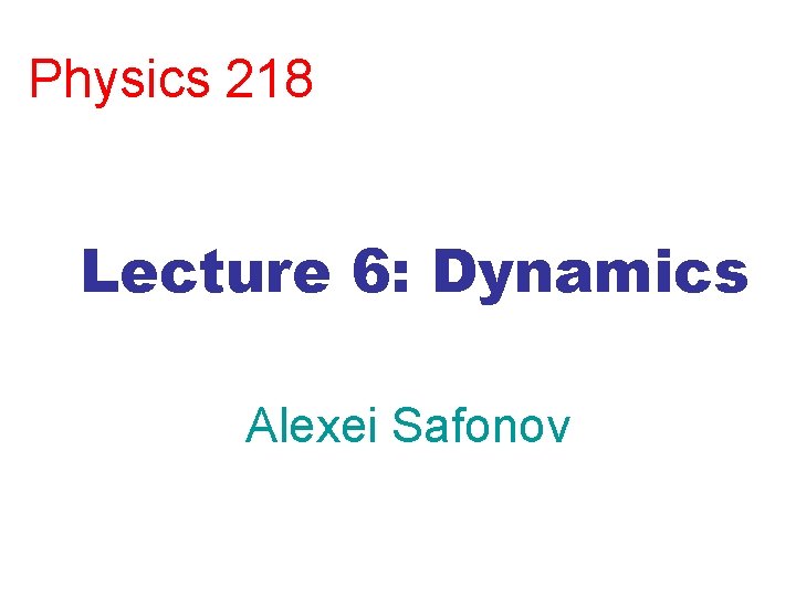 Physics 218 Lecture 6: Dynamics Alexei Safonov 