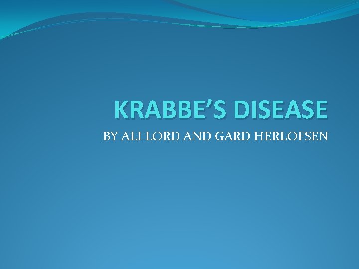 KRABBE’S DISEASE BY ALI LORD AND GARD HERLOFSEN 