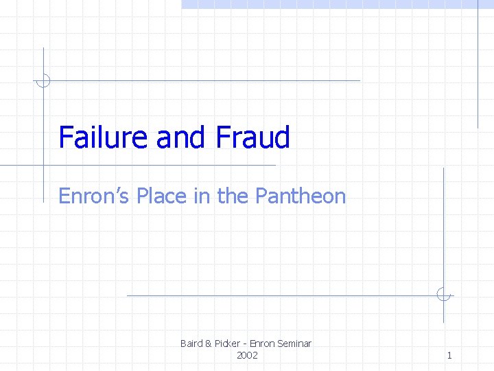 Failure and Fraud Enron’s Place in the Pantheon Baird & Picker - Enron Seminar Failure and Fraud Enron’s Place in the Pantheon Baird & Picker - Enron Seminar