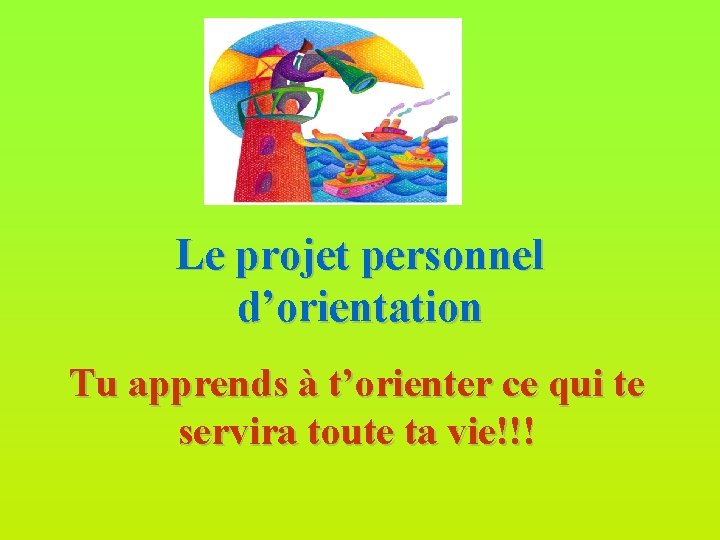 Le projet personnel d’orientation Tu apprends à t’orienter ce qui te servira toute ta