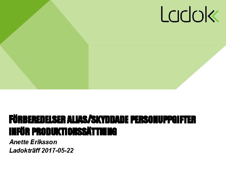 FÖRBEREDELSER ALIAS/SKYDDADE PERSONUPPGIFTER INFÖR PRODUKTIONSSÄTTNING Anette Eriksson Ladokträff 2017 -05 -22 