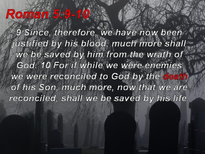 Roman 5: 9 -10 9 Since, therefore, we have now been justified by his Roman 5: 9 -10 9 Since, therefore, we have now been justified by his