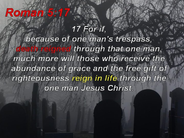 Roman 5: 17 17 For if, because of one man's trespass, death reigned through Roman 5: 17 17 For if, because of one man's trespass, death reigned through