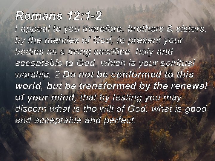 Romans 12: 1 -2 I appeal to you therefore, brothers & sisters, by the Romans 12: 1 -2 I appeal to you therefore, brothers & sisters, by the