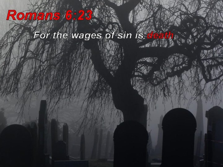 Romans 6: 23 For the wages of sin is death, Romans 6: 23 For the wages of sin is death,