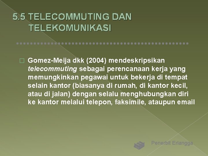 5. 5 TELECOMMUTING DAN TELEKOMUNIKASI � Gomez-Meija dkk (2004) mendeskripsikan telecommuting sebagai perencanaan kerja