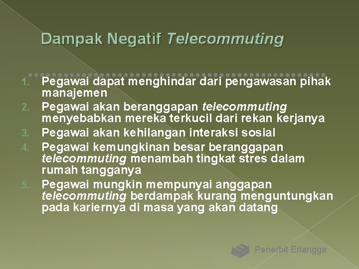 Dampak Negatif Telecommuting 1. 2. 3. 4. 5. Pegawai dapat menghindar dari pengawasan pihak