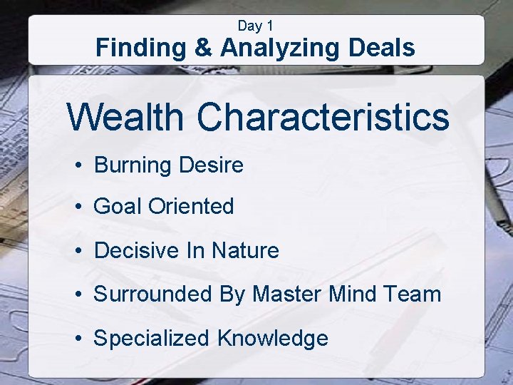 Day 1 Finding & Analyzing Deals Wealth Characteristics • Burning Desire • Goal Oriented
