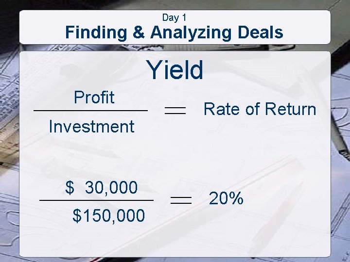 Day 1 Finding & Analyzing Deals Yield Profit Investment $ 30, 000 $150, 000