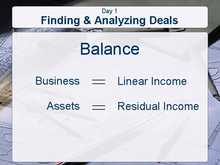 Day 1 Finding & Analyzing Deals Balance Business Assets Linear Income Residual Income 