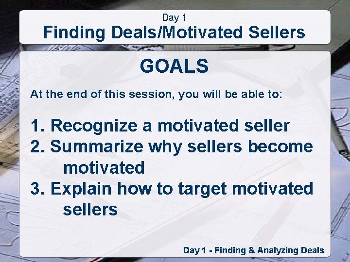 Day 1 Finding Deals/Motivated Sellers GOALS At the end of this session, you will