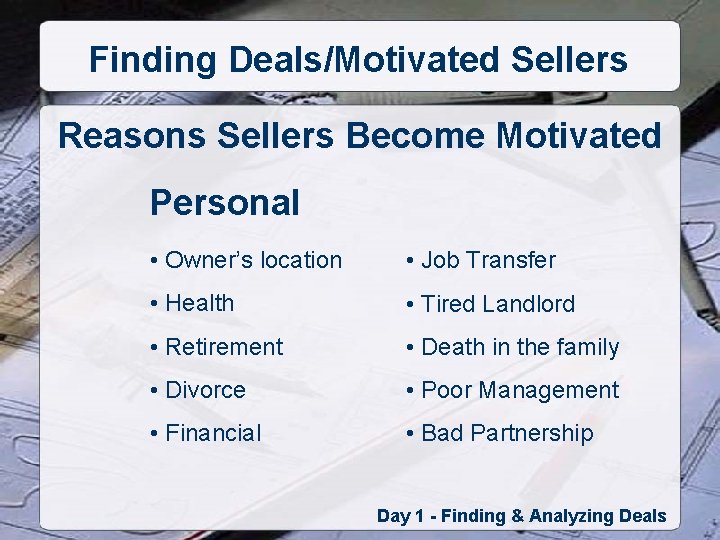 Finding Deals/Motivated Sellers Reasons Sellers Become Motivated Personal • Owner’s location • Job Transfer