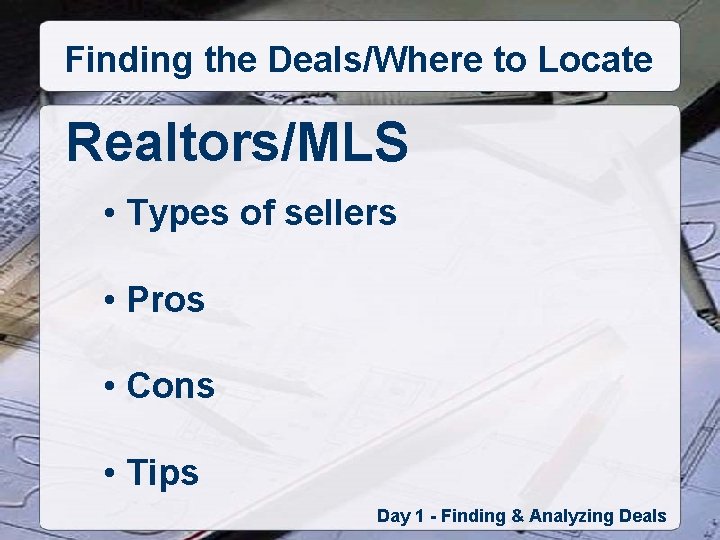 Finding the Deals/Where to Locate Realtors/MLS • Types of sellers • Pros • Cons