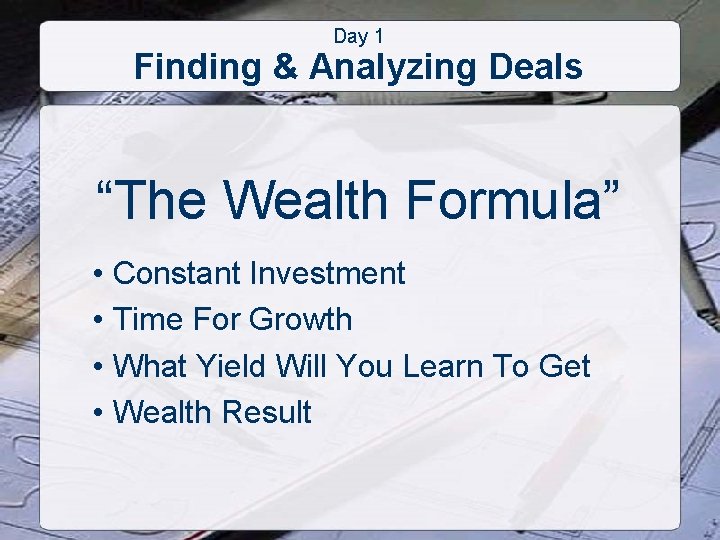 Day 1 Finding & Analyzing Deals “The Wealth Formula” • Constant Investment • Time