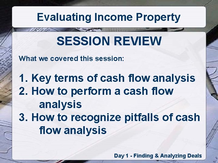 Evaluating Income Property SESSION REVIEW What we covered this session: 1. Key terms of