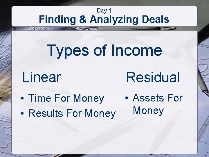 Day 1 Finding & Analyzing Deals Types of Income Linear Residual • Assets For