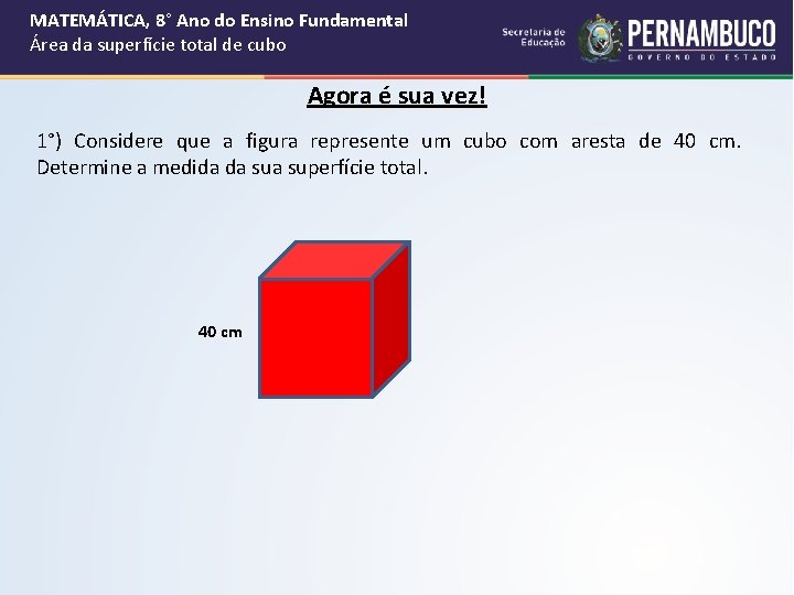 MATEMÁTICA, 8° Ano do Ensino Fundamental Área da superfície total de cubo Agora é MATEMÁTICA, 8° Ano do Ensino Fundamental Área da superfície total de cubo Agora é