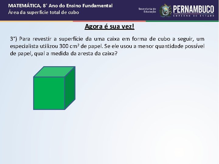 MATEMÁTICA, 8° Ano do Ensino Fundamental Área da superfície total de cubo Agora é MATEMÁTICA, 8° Ano do Ensino Fundamental Área da superfície total de cubo Agora é