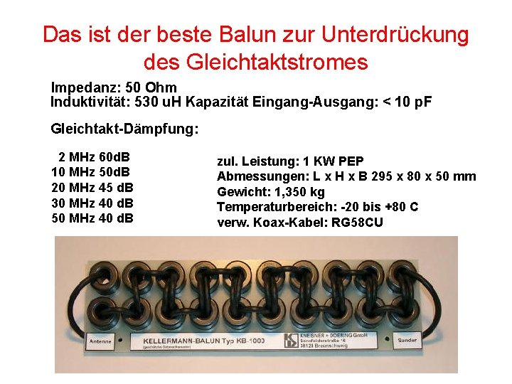 Das ist der beste Balun zur Unterdrückung des Gleichtaktstromes Impedanz: 50 Ohm Induktivität: 530