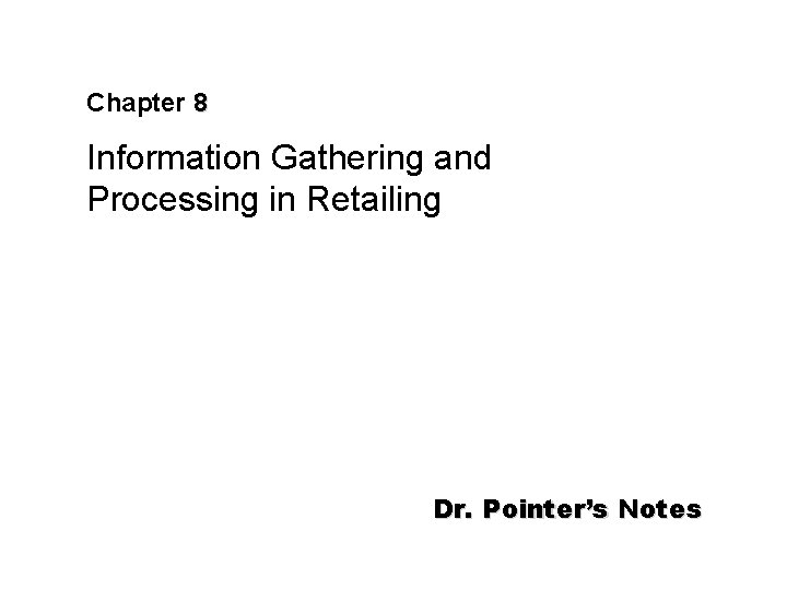Chapter 8 Information Gathering and Processing in Retailing Dr. Pointer’s Notes 