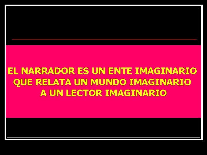 EL NARRADOR ES UN ENTE IMAGINARIO QUE RELATA UN MUNDO IMAGINARIO A UN LECTOR