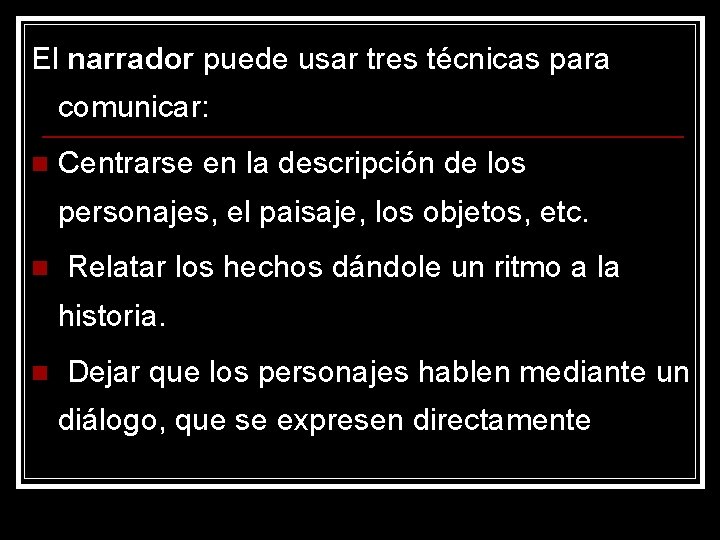 El narrador puede usar tres técnicas para comunicar: n Centrarse en la descripción de