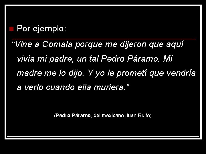 n Por ejemplo: “Vine a Comala porque me dijeron que aquí vivía mi padre,