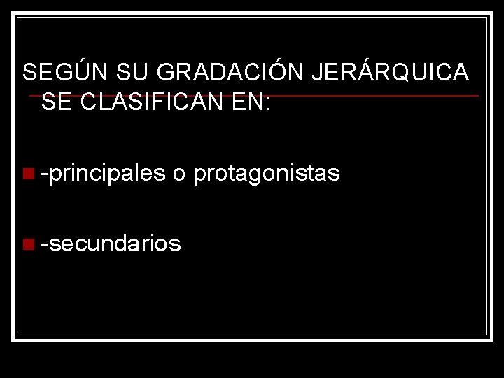 SEGÚN SU GRADACIÓN JERÁRQUICA SE CLASIFICAN EN: n -principales o protagonistas n -secundarios 