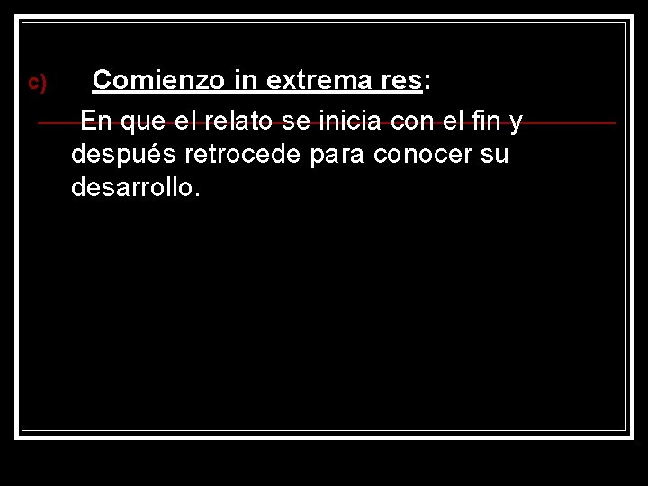 c) Comienzo in extrema res: En que el relato se inicia con el fin