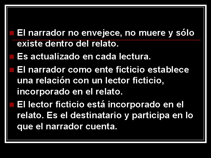 El narrador no envejece, no muere y sólo existe dentro del relato. n Es