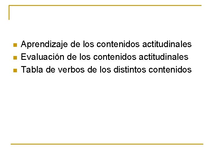 n n n Aprendizaje de los contenidos actitudinales Evaluación de los contenidos actitudinales Tabla