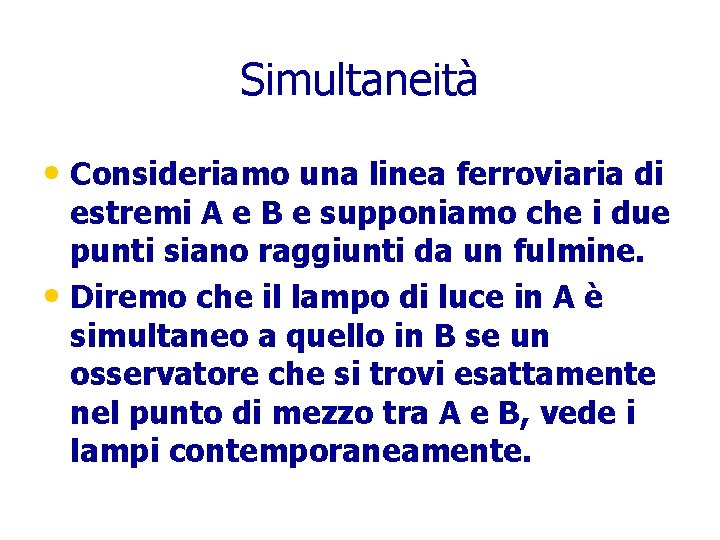 Simultaneità • Consideriamo una linea ferroviaria di estremi A e B e supponiamo che