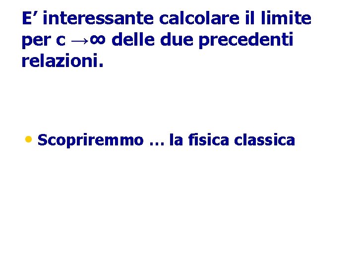 E’ interessante calcolare il limite per c →∞ delle due precedenti relazioni. • Scopriremmo