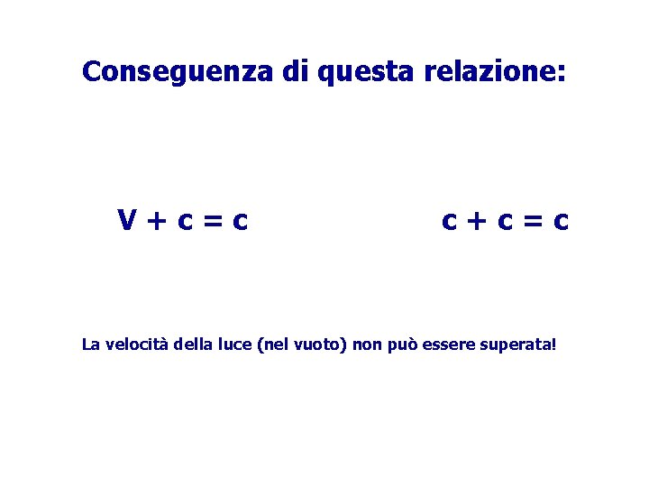 Conseguenza di questa relazione: V+c=c c+c=c La velocità della luce (nel vuoto) non può