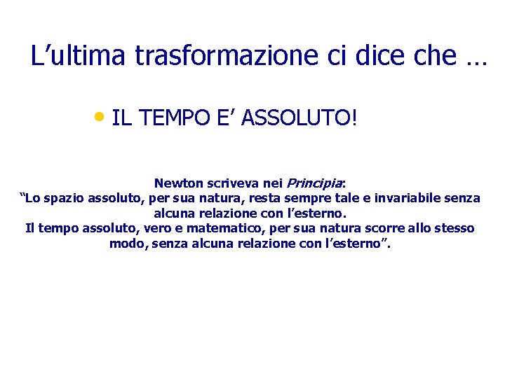 L’ultima trasformazione ci dice che … • IL TEMPO E’ ASSOLUTO! Newton scriveva nei