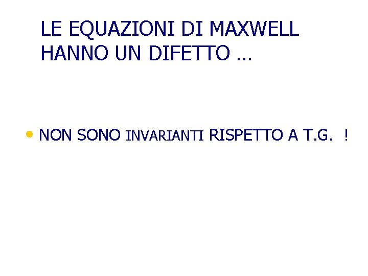 LE EQUAZIONI DI MAXWELL HANNO UN DIFETTO … • NON SONO INVARIANTI RISPETTO A