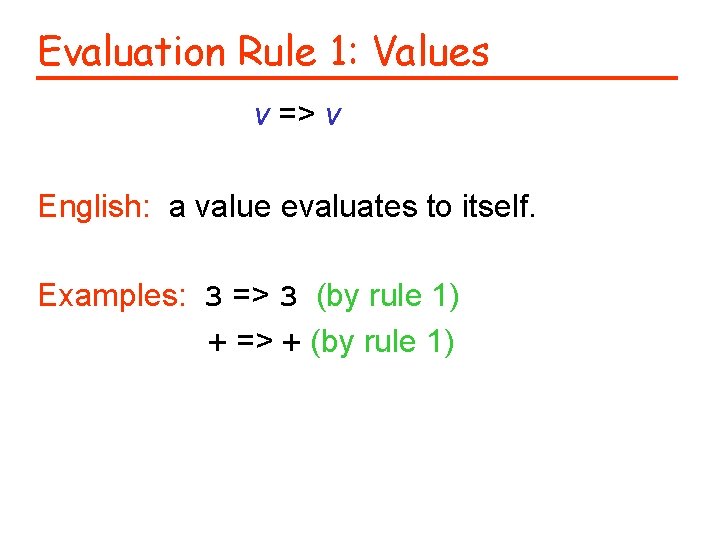 Evaluation Rule 1: Values v => v English: a value evaluates to itself. Examples: