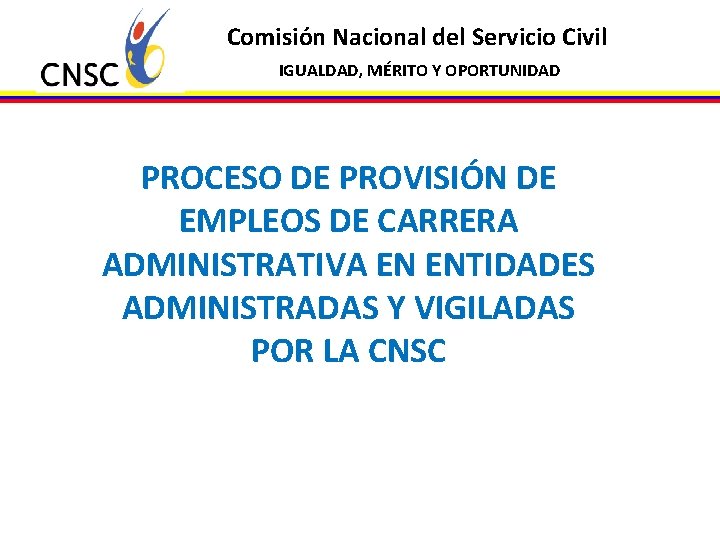 Comisión Nacional del Servicio Civil IGUALDAD, MÉRITO Y OPORTUNIDAD PROCESO DE PROVISIÓN DE EMPLEOS