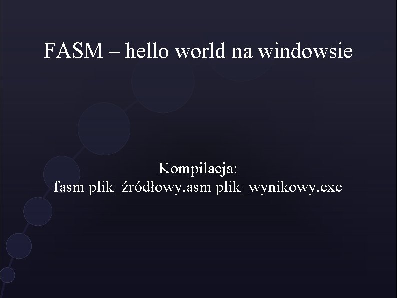 FASM – hello world na windowsie Kompilacja: fasm plik_źródłowy. asm plik_wynikowy. exe 