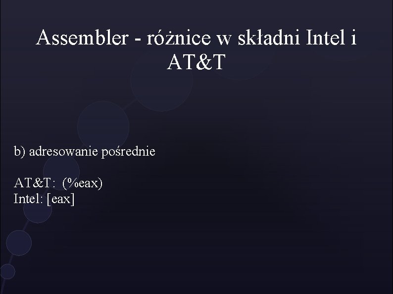 Assembler - różnice w składni Intel i AT&T b) adresowanie pośrednie AT&T: (%eax) Intel: