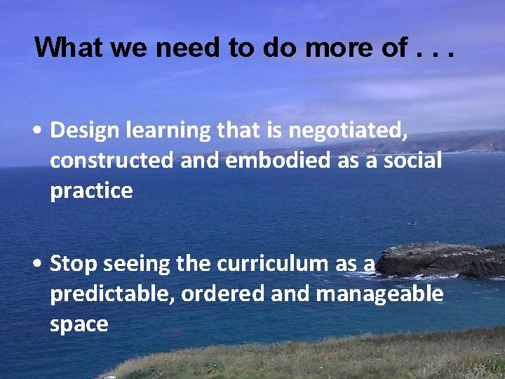 What we need to do more of. . . • Design learning that is