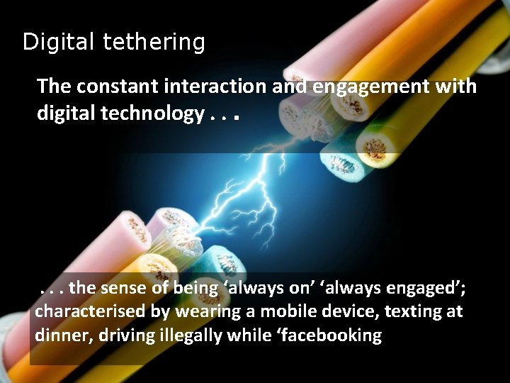 Digital tethering The constant interaction and engagement with digital technology. . . . the