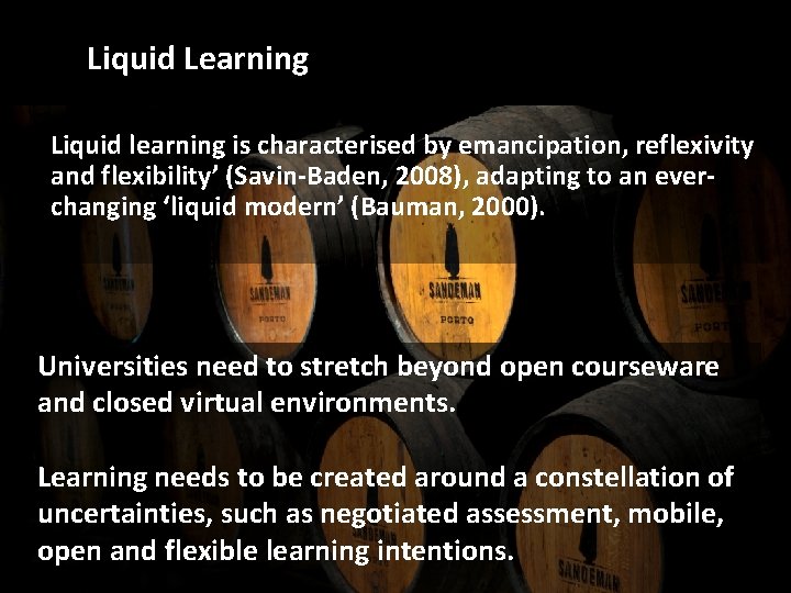 Liquid Learning Liquid learning is characterised by emancipation, reflexivity and flexibility’ (Savin-Baden, 2008), adapting
