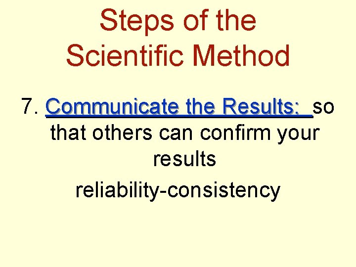 Steps of the Scientific Method 7. Communicate the Results: so that others can confirm
